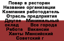 Повар в ресторан › Название организации ­ Компания-работодатель › Отрасль предприятия ­ Другое › Минимальный оклад ­ 1 - Все города Работа » Вакансии   . Ханты-Мансийский,Советский г.